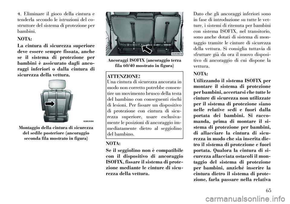 Lancia Voyager 2012  Libretto Uso Manutenzione (in Italian) 4. Eliminare il gioco della cintura e 
tenderla secondo le istruzioni del co-
struttore del sistema di protezione perbambini. 
NOTA: 
La cintura di sicurezza superiore 
deve essere sempre fissata, anc