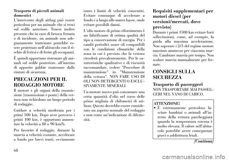 Lancia Voyager 2012  Libretto Uso Manutenzione (in Italian) Trasporto di piccoli animali domestici
Lintervento degli airbag può essere
pericoloso per un animale che si trovi
sul sedile anteriore. Tenere inoltre
presente che in caso di brusca frenata
o di inc