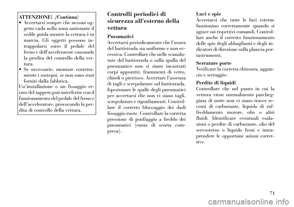 Lancia Voyager 2012 Libretto Uso Manutenzione (in Italian) ATTENZIONE!(Continua)
Accertarsi sempre che nessun og-
getto cada nella zona antistante il
sedile guida mentre la vettura è in
marcia. Gli oggetti possono in-
trappolarsi sotto il pedale del
freno Lancia Voyager 2012 Libretto Uso Manutenzione (in Italian) ATTENZIONE!(Continua)
Accertarsi sempre che nessun og-
getto cada nella zona antistante il
sedile guida mentre la vettura è in
marcia. Gli oggetti possono in-
trappolarsi sotto il pedale del
freno