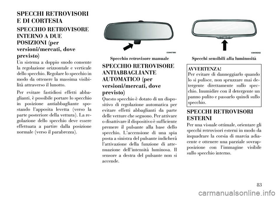 Lancia Voyager 2012  Libretto Uso Manutenzione (in Italian) SPECCHI RETROVISORI 
E DI CORTESIA 
SPECCHIO RETROVISORE 
INTERNO A DUE
POSIZIONI (per
versioni/mercati, doveprevisto) 
Un sistema a doppio snodo consente 
la regolazione orizzontale e verticale
dello