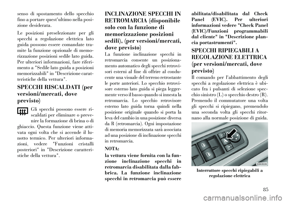 Lancia Voyager 2012  Libretto Uso Manutenzione (in Italian) senso di spostamento dello specchio 
fino a portare questultimo nella posi-
zione desiderata. 
Le posizioni preselezionate per gli 
specchi a regolazione elettrica lato
guida possono essere comandate