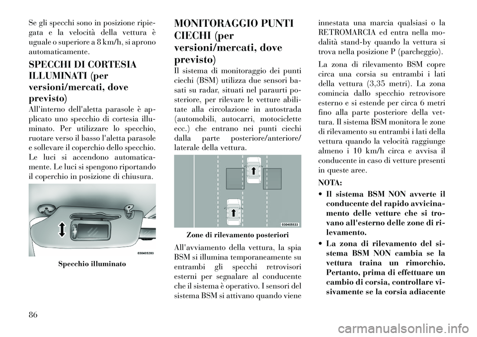 Lancia Voyager 2012  Libretto Uso Manutenzione (in Italian) Se gli specchi sono in posizione ripie- 
gata e la velocità della vettura è
uguale o superiore a 8 km/h, si apronoautomaticamente. 
SPECCHI DI CORTESIA 
ILLUMINATI (per
versioni/mercati, doveprevist