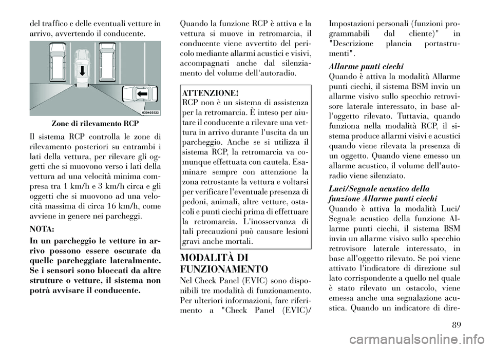 Lancia Voyager 2012  Libretto Uso Manutenzione (in Italian) del traffico e delle eventuali vetture in 
arrivo, avvertendo il conducente. 
Il sistema RCP controlla le zone di 
rilevamento posteriori su entrambi i
lati della vettura, per rilevare gli og-
getti c