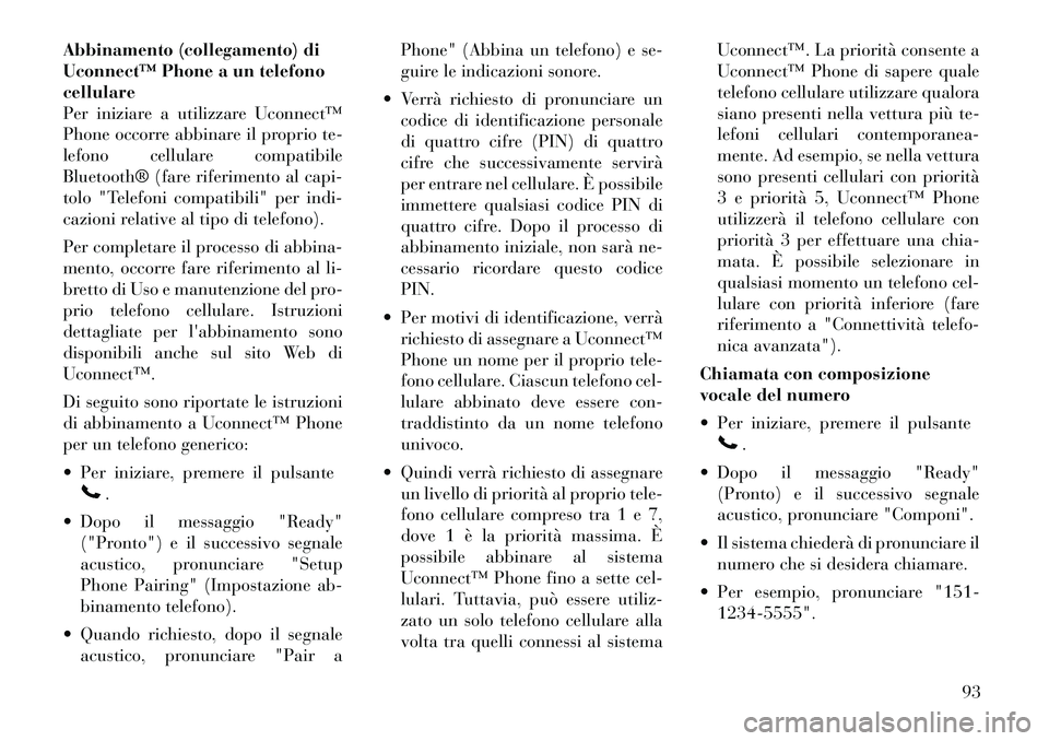 Lancia Voyager 2011  Libretto Uso Manutenzione (in Italian) Abbinamento (collegamento) di 
Uconnect™ Phone a un telefonocellulare
Per iniziare a utilizzare Uconnect™
Phone occorre abbinare il proprio te-
lefono cellulare compatibile
Bluetooth® (fare rifer