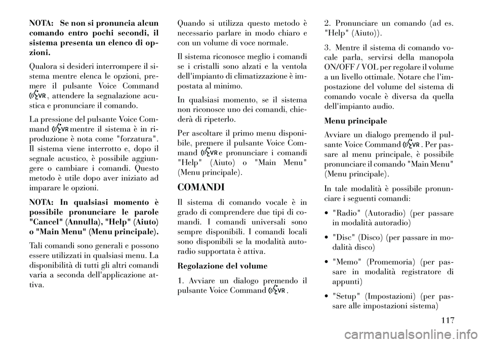 Lancia Voyager 2013 Libretto Uso Manutenzione (in Italian) NOTA: Se non si pronuncia alcun
comando entro pochi secondi, il
sistema presenta un elenco di op-
zioni.
Qualora si desideri interrompere il si-
stema mentre elenca le opzioni, pre-
mere il pulsante V Lancia Voyager 2013 Libretto Uso Manutenzione (in Italian) NOTA: Se non si pronuncia alcun
comando entro pochi secondi, il
sistema presenta un elenco di op-
zioni.
Qualora si desideri interrompere il si-
stema mentre elenca le opzioni, pre-
mere il pulsante V