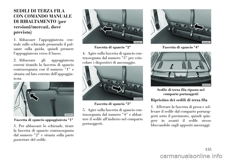 Lancia Voyager 2013 Libretto Uso Manutenzione (in Italian) SEDILI DI TERZA FILA
CON COMANDO MANUALE
DI RIBALTAMENTO (per
versioni/mercati, dove
previsto)
1. Abbassare lappoggiatesta cen-
trale sullo schienale premendo il pul-
sante sulla guida, quindi premer Lancia Voyager 2013 Libretto Uso Manutenzione (in Italian) SEDILI DI TERZA FILA
CON COMANDO MANUALE
DI RIBALTAMENTO (per
versioni/mercati, dove
previsto)
1. Abbassare lappoggiatesta cen-
trale sullo schienale premendo il pul-
sante sulla guida, quindi premer