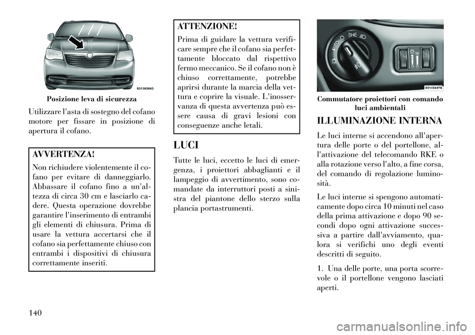Lancia Voyager 2013 Libretto Uso Manutenzione (in Italian) Utilizzare lasta di sostegno del cofano
motore per fissare in posizione di
apertura il cofano.AVVERTENZA!
Non richiudere violentemente il co-
fano per evitare di danneggiarlo.
Abbassare il cofano fin Lancia Voyager 2013 Libretto Uso Manutenzione (in Italian) Utilizzare lasta di sostegno del cofano
motore per fissare in posizione di
apertura il cofano.AVVERTENZA!
Non richiudere violentemente il co-
fano per evitare di danneggiarlo.
Abbassare il cofano fin