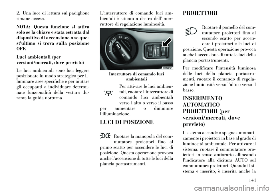 Lancia Voyager 2013 Libretto Uso Manutenzione (in Italian) 2. Una luce di lettura sul padiglione
rimane accesa.
NOTA: Questa funzione si attiva
solo se la chiave è stata estratta dal
dispositivo di accensione o se que-
stultimo si trova sulla posizione
OFF. Lancia Voyager 2013 Libretto Uso Manutenzione (in Italian) 2. Una luce di lettura sul padiglione
rimane accesa.
NOTA: Questa funzione si attiva
solo se la chiave è stata estratta dal
dispositivo di accensione o se que-
stultimo si trova sulla posizione
OFF.