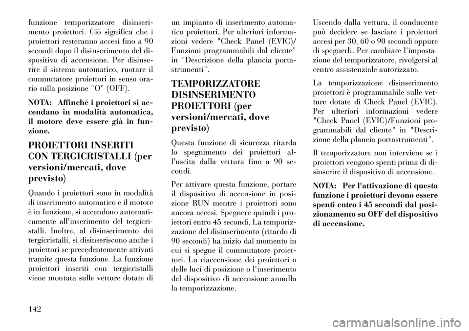 Lancia Voyager 2013 Libretto Uso Manutenzione (in Italian) funzione temporizzatore disinseri-
mento proiettori. Ciò significa che i
proiettori resteranno accesi fino a 90
secondi dopo il disinserimento del di-
spositivo di accensione. Per disinse-
rire il si Lancia Voyager 2013 Libretto Uso Manutenzione (in Italian) funzione temporizzatore disinseri-
mento proiettori. Ciò significa che i
proiettori resteranno accesi fino a 90
secondi dopo il disinserimento del di-
spositivo di accensione. Per disinse-
rire il si