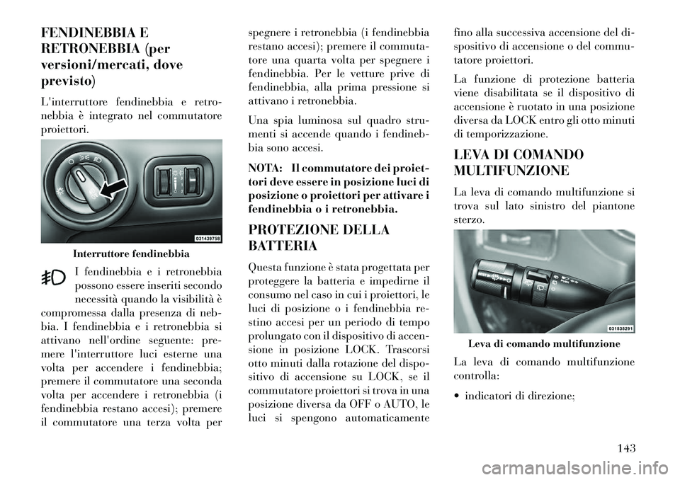 Lancia Voyager 2013 Libretto Uso Manutenzione (in Italian) FENDINEBBIA E
RETRONEBBIA (per
versioni/mercati, dove
previsto)
Linterruttore fendinebbia e retro-
nebbia è integrato nel commutatore
proiettori.I fendinebbia e i retronebbia
possono essere inseriti Lancia Voyager 2013 Libretto Uso Manutenzione (in Italian) FENDINEBBIA E
RETRONEBBIA (per
versioni/mercati, dove
previsto)
Linterruttore fendinebbia e retro-
nebbia è integrato nel commutatore
proiettori.I fendinebbia e i retronebbia
possono essere inseriti