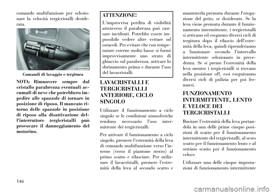 Lancia Voyager 2013 Libretto Uso Manutenzione (in Italian) comando multifunzione per selezio-
nare la velocità tergicristalli deside-
rata.
NOTA: Rimuovere sempre dal
cristallo parabrezza eventuali ac-
cumuli di neve che potrebbero im-
pedire alle spazzole d Lancia Voyager 2013 Libretto Uso Manutenzione (in Italian) comando multifunzione per selezio-
nare la velocità tergicristalli deside-
rata.
NOTA: Rimuovere sempre dal
cristallo parabrezza eventuali ac-
cumuli di neve che potrebbero im-
pedire alle spazzole d