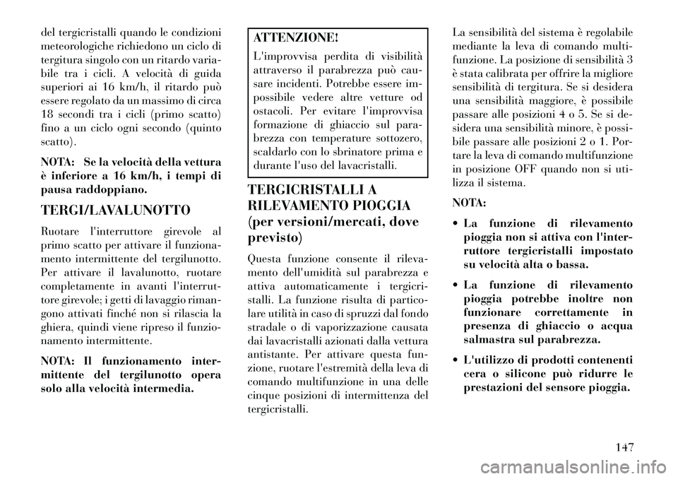Lancia Voyager 2013 Libretto Uso Manutenzione (in Italian) del tergicristalli quando le condizioni
meteorologiche richiedono un ciclo di
tergitura singolo con un ritardo varia-
bile tra i cicli. A velocità di guida
superiori ai 16 km/h, il ritardo può
esser Lancia Voyager 2013 Libretto Uso Manutenzione (in Italian) del tergicristalli quando le condizioni
meteorologiche richiedono un ciclo di
tergitura singolo con un ritardo varia-
bile tra i cicli. A velocità di guida
superiori ai 16 km/h, il ritardo può
esser