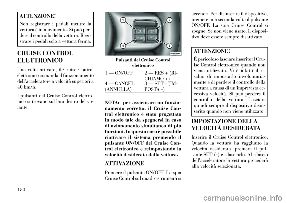 Lancia Voyager 2013 Libretto Uso Manutenzione (in Italian) ATTENZIONE!
Non registrare i pedali mentre la
vettura è in movimento. Si può per-
dere il controllo della vettura. Regi-
strare i pedali solo a vettura ferma.
CRUISE CONTROL
ELETTRONICO
Una volta at Lancia Voyager 2013 Libretto Uso Manutenzione (in Italian) ATTENZIONE!
Non registrare i pedali mentre la
vettura è in movimento. Si può per-
dere il controllo della vettura. Regi-
strare i pedali solo a vettura ferma.
CRUISE CONTROL
ELETTRONICO
Una volta at