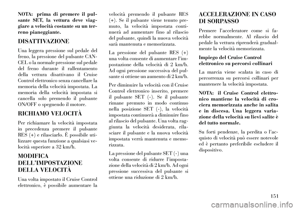 Lancia Voyager 2013 Libretto Uso Manutenzione (in Italian) NOTA: prima di premere il pul-
sante SET, la vettura deve viag-
giare a velocità costante su un ter-
reno pianeggiante.
DISATTIVAZIONE
Una leggera pressione sul pedale del
freno, la pressione del pul Lancia Voyager 2013 Libretto Uso Manutenzione (in Italian) NOTA: prima di premere il pul-
sante SET, la vettura deve viag-
giare a velocità costante su un ter-
reno pianeggiante.
DISATTIVAZIONE
Una leggera pressione sul pedale del
freno, la pressione del pul