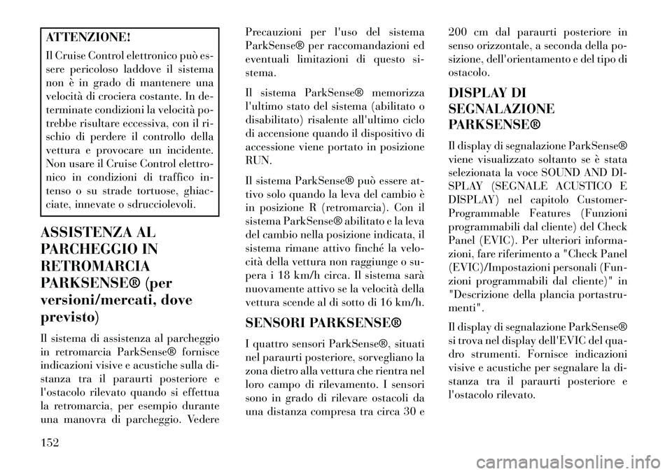 Lancia Voyager 2013 Libretto Uso Manutenzione (in Italian) ATTENZIONE!
Il Cruise Control elettronico può es-
sere pericoloso laddove il sistema
non è in grado di mantenere una
velocità di crociera costante. In de-
terminate condizioni la velocità po-
treb Lancia Voyager 2013 Libretto Uso Manutenzione (in Italian) ATTENZIONE!
Il Cruise Control elettronico può es-
sere pericoloso laddove il sistema
non è in grado di mantenere una
velocità di crociera costante. In de-
terminate condizioni la velocità po-
treb