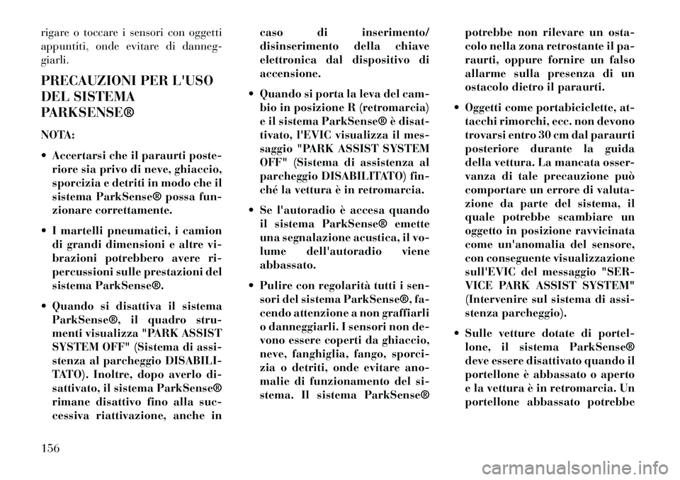 Lancia Voyager 2013 Libretto Uso Manutenzione (in Italian) rigare o toccare i sensori con oggetti
appuntiti, onde evitare di danneg-
giarli.
PRECAUZIONI PER LUSO
DEL SISTEMA
PARKSENSE®
NOTA:
Accertarsi che il paraurti poste-riore sia privo di neve, ghiacc Lancia Voyager 2013 Libretto Uso Manutenzione (in Italian) rigare o toccare i sensori con oggetti
appuntiti, onde evitare di danneg-
giarli.
PRECAUZIONI PER LUSO
DEL SISTEMA
PARKSENSE®
NOTA:
Accertarsi che il paraurti poste-riore sia privo di neve, ghiacc