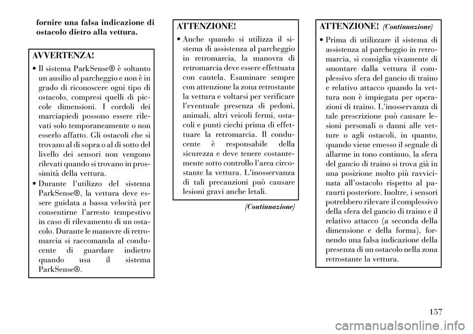 Lancia Voyager 2013 Libretto Uso Manutenzione (in Italian) fornire una falsa indicazione di
ostacolo dietro alla vettura.AVVERTENZA!
Il sistema ParkSense® è soltantoun ausilio al parcheggio e non è in
grado di riconoscere ogni tipo di
ostacolo, compresi Lancia Voyager 2013 Libretto Uso Manutenzione (in Italian) fornire una falsa indicazione di
ostacolo dietro alla vettura.AVVERTENZA!
Il sistema ParkSense® è soltantoun ausilio al parcheggio e non è in
grado di riconoscere ogni tipo di
ostacolo, compresi