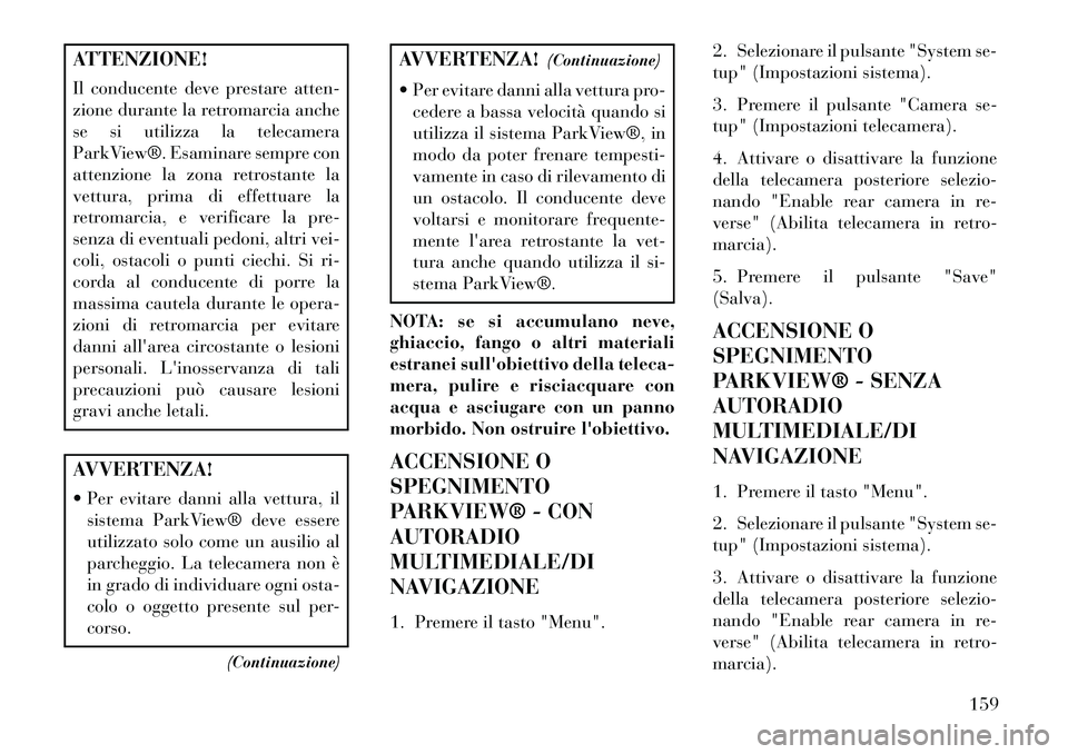 Lancia Voyager 2013 Libretto Uso Manutenzione (in Italian) ATTENZIONE!
Il conducente deve prestare atten-
zione durante la retromarcia anche
se si utilizza la telecamera
ParkView®. Esaminare sempre con
attenzione la zona retrostante la
vettura, prima di effe Lancia Voyager 2013 Libretto Uso Manutenzione (in Italian) ATTENZIONE!
Il conducente deve prestare atten-
zione durante la retromarcia anche
se si utilizza la telecamera
ParkView®. Esaminare sempre con
attenzione la zona retrostante la
vettura, prima di effe