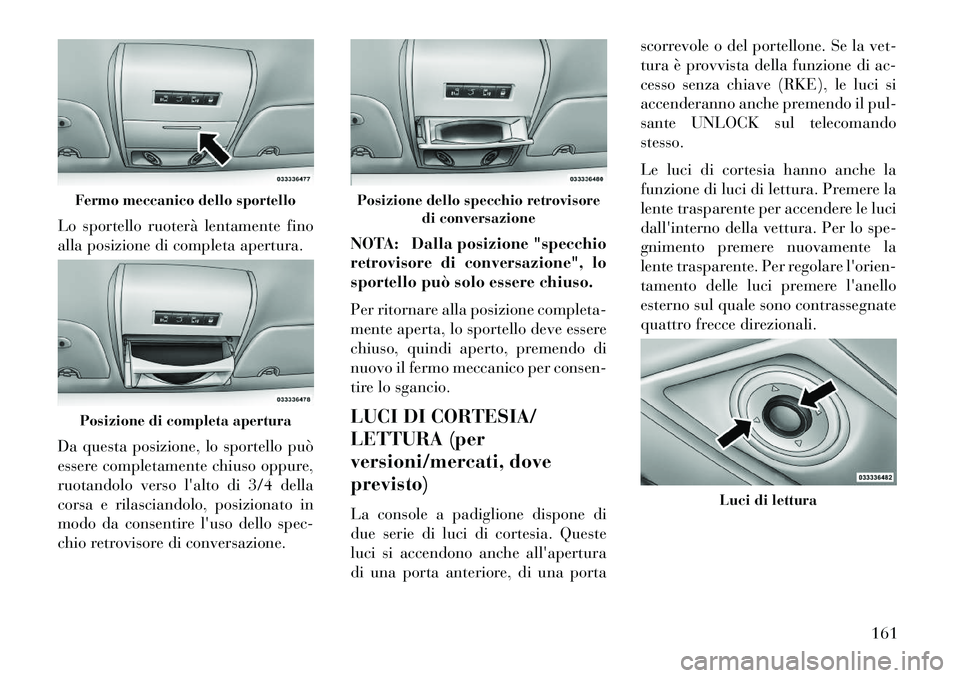 Lancia Voyager 2013 Libretto Uso Manutenzione (in Italian) Lo sportello ruoterà lentamente fino
alla posizione di completa apertura.
Da questa posizione, lo sportello può
essere completamente chiuso oppure,
ruotandolo verso lalto di 3/4 della
corsa e rilas Lancia Voyager 2013 Libretto Uso Manutenzione (in Italian) Lo sportello ruoterà lentamente fino
alla posizione di completa apertura.
Da questa posizione, lo sportello può
essere completamente chiuso oppure,
ruotandolo verso lalto di 3/4 della
corsa e rilas