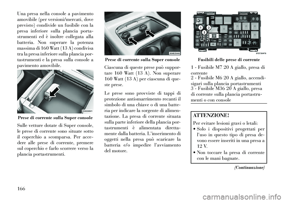 Lancia Voyager 2013 Libretto Uso Manutenzione (in Italian) Una presa nella console a pavimento
amovibile (per versioni/mercati, dove
previsto) condivide un fusibile con la
presa inferiore sulla plancia porta-
strumenti ed è inoltre collegata alla
batteria. N Lancia Voyager 2013 Libretto Uso Manutenzione (in Italian) Una presa nella console a pavimento
amovibile (per versioni/mercati, dove
previsto) condivide un fusibile con la
presa inferiore sulla plancia porta-
strumenti ed è inoltre collegata alla
batteria. N