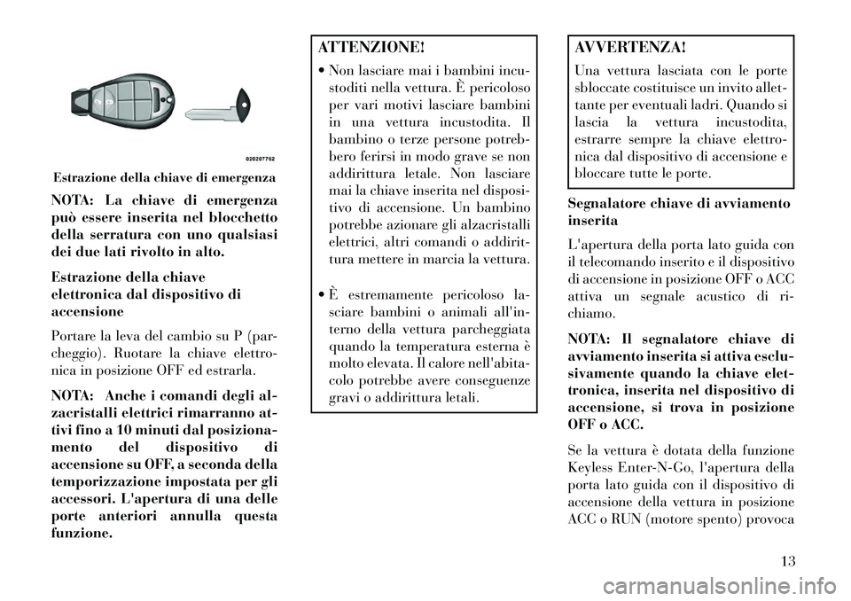 Lancia Voyager 2013 Libretto Uso Manutenzione (in Italian) NOTA: La chiave di emergenza
può essere inserita nel blocchetto
della serratura con uno qualsiasi
dei due lati rivolto in alto.
Estrazione della chiave
elettronica dal dispositivo di
accensione
Porta Lancia Voyager 2013 Libretto Uso Manutenzione (in Italian) NOTA: La chiave di emergenza
può essere inserita nel blocchetto
della serratura con uno qualsiasi
dei due lati rivolto in alto.
Estrazione della chiave
elettronica dal dispositivo di
accensione
Porta