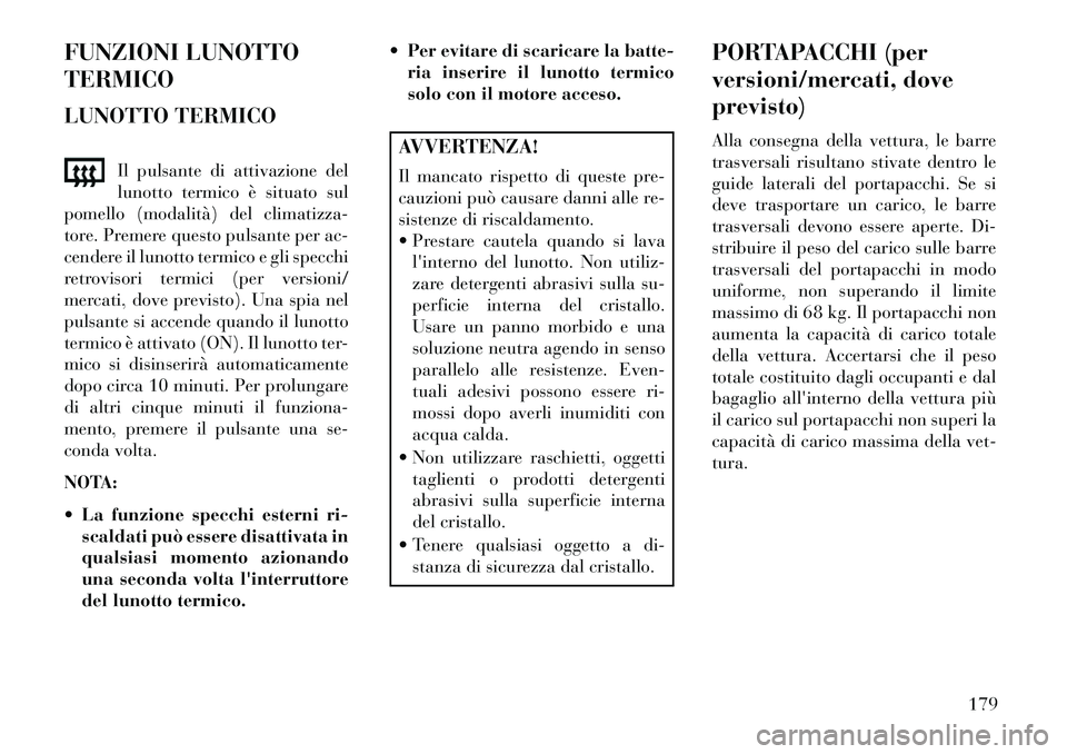Lancia Voyager 2013 Libretto Uso Manutenzione (in Italian) FUNZIONI LUNOTTO
TERMICO
LUNOTTO TERMICOIl pulsante di attivazione del
lunotto termico è situato sul
pomello (modalità) del climatizza-
tore. Premere questo pulsante per ac-
cendere il lunotto termi Lancia Voyager 2013 Libretto Uso Manutenzione (in Italian) FUNZIONI LUNOTTO
TERMICO
LUNOTTO TERMICOIl pulsante di attivazione del
lunotto termico è situato sul
pomello (modalità) del climatizza-
tore. Premere questo pulsante per ac-
cendere il lunotto termi