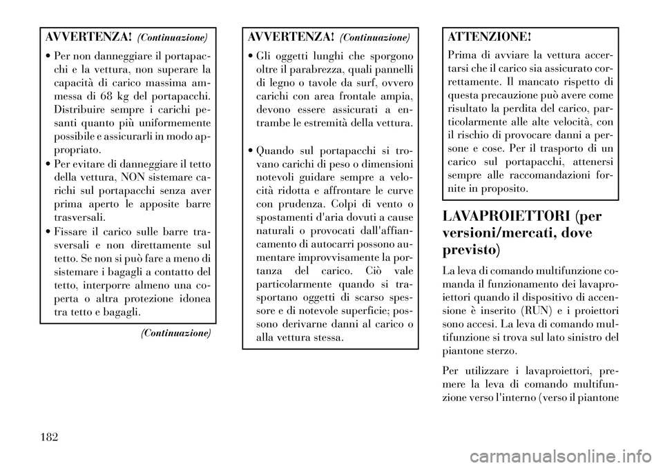 Lancia Voyager 2013 Libretto Uso Manutenzione (in Italian) AVVERTENZA!(Continuazione)
Per non danneggiare il portapac- chi e la vettura, non superare la
capacità di carico massima am-
messa di 68 kg del portapacchi.
Distribuire sempre i carichi pe-
santi q Lancia Voyager 2013 Libretto Uso Manutenzione (in Italian) AVVERTENZA!(Continuazione)
Per non danneggiare il portapac- chi e la vettura, non superare la
capacità di carico massima am-
messa di 68 kg del portapacchi.
Distribuire sempre i carichi pe-
santi q