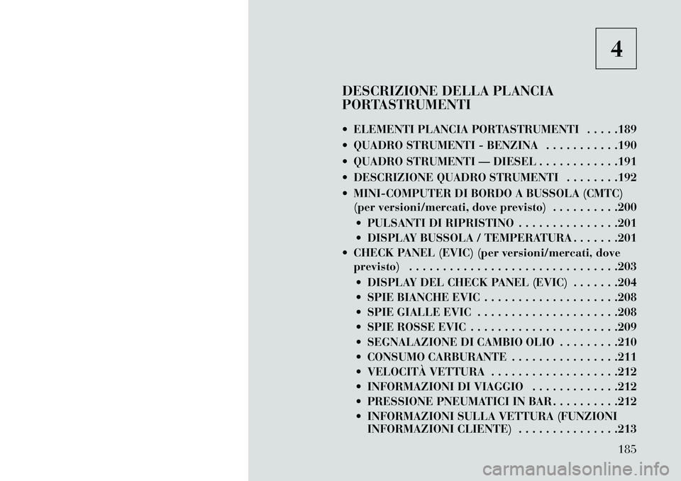 Lancia Voyager 2013 Libretto Uso Manutenzione (in Italian) 4
DESCRIZIONE DELLA PLANCIA
PORTASTRUMENTI
ELEMENTI PLANCIA PORTASTRUMENTI . . . . .189
QUADRO STRUMENTI - BENZINA . . . . . . . . . . .190
QUADRO STRUMENTI — DIESEL . . . . . . . . . . . .191 Lancia Voyager 2013 Libretto Uso Manutenzione (in Italian) 4
DESCRIZIONE DELLA PLANCIA
PORTASTRUMENTI
ELEMENTI PLANCIA PORTASTRUMENTI . . . . .189
QUADRO STRUMENTI - BENZINA . . . . . . . . . . .190
QUADRO STRUMENTI — DIESEL . . . . . . . . . . . .191