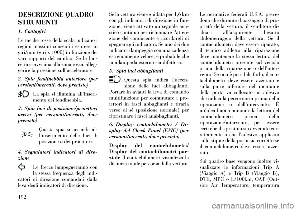 Lancia Voyager 2013 Libretto Uso Manutenzione (in Italian) DESCRIZIONE QUADRO
STRUMENTI
1. Contagiri
Le tacche rosse della scala indicano i
regimi massimi consentiti espressi in
giri/min (giri x 1000) in funzione dei
vari rapporti del cambio. Se la lan-
cetta Lancia Voyager 2013 Libretto Uso Manutenzione (in Italian) DESCRIZIONE QUADRO
STRUMENTI
1. Contagiri
Le tacche rosse della scala indicano i
regimi massimi consentiti espressi in
giri/min (giri x 1000) in funzione dei
vari rapporti del cambio. Se la lan-
cetta