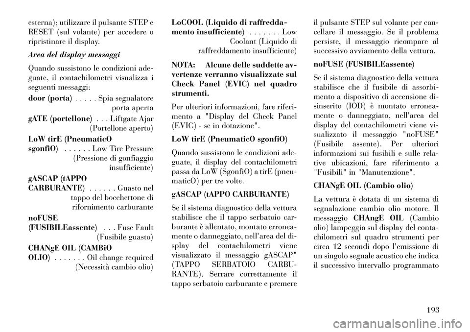 Lancia Voyager 2013 Libretto Uso Manutenzione (in Italian) esterna); utilizzare il pulsante STEP e
RESET (sul volante) per accedere o
ripristinare il display.
Area del display messaggi
Quando sussistono le condizioni ade-
guate, il contachilometri visualizza Lancia Voyager 2013 Libretto Uso Manutenzione (in Italian) esterna); utilizzare il pulsante STEP e
RESET (sul volante) per accedere o
ripristinare il display.
Area del display messaggi
Quando sussistono le condizioni ade-
guate, il contachilometri visualizza