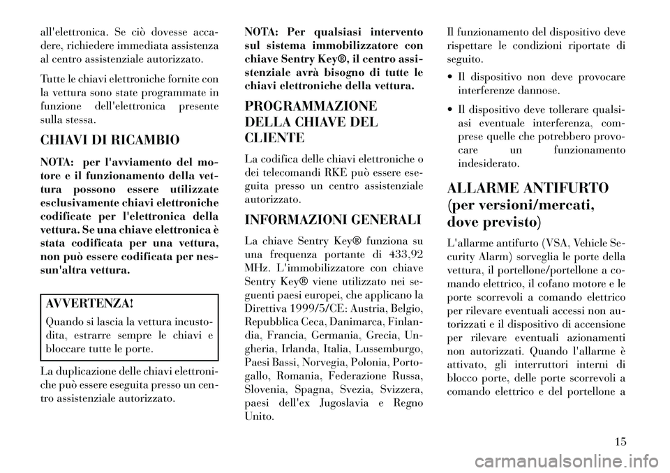 Lancia Voyager 2013 Libretto Uso Manutenzione (in Italian) allelettronica. Se ciò dovesse acca-
dere, richiedere immediata assistenza
al centro assistenziale autorizzato.
Tutte le chiavi elettroniche fornite con
la vettura sono state programmate in
funzione Lancia Voyager 2013 Libretto Uso Manutenzione (in Italian) allelettronica. Se ciò dovesse acca-
dere, richiedere immediata assistenza
al centro assistenziale autorizzato.
Tutte le chiavi elettroniche fornite con
la vettura sono state programmate in
funzione