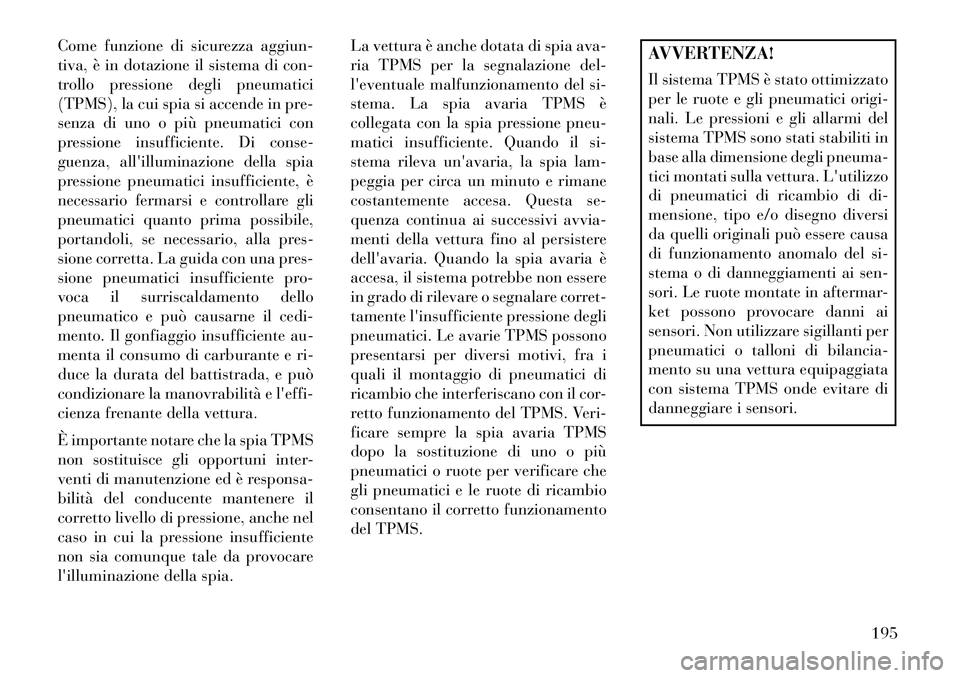 Lancia Voyager 2013 Libretto Uso Manutenzione (in Italian) Come funzione di sicurezza aggiun-
tiva, è in dotazione il sistema di con-
trollo pressione degli pneumatici
(TPMS), la cui spia si accende in pre-
senza di uno o più pneumatici con
pressione insuff Lancia Voyager 2013 Libretto Uso Manutenzione (in Italian) Come funzione di sicurezza aggiun-
tiva, è in dotazione il sistema di con-
trollo pressione degli pneumatici
(TPMS), la cui spia si accende in pre-
senza di uno o più pneumatici con
pressione insuff