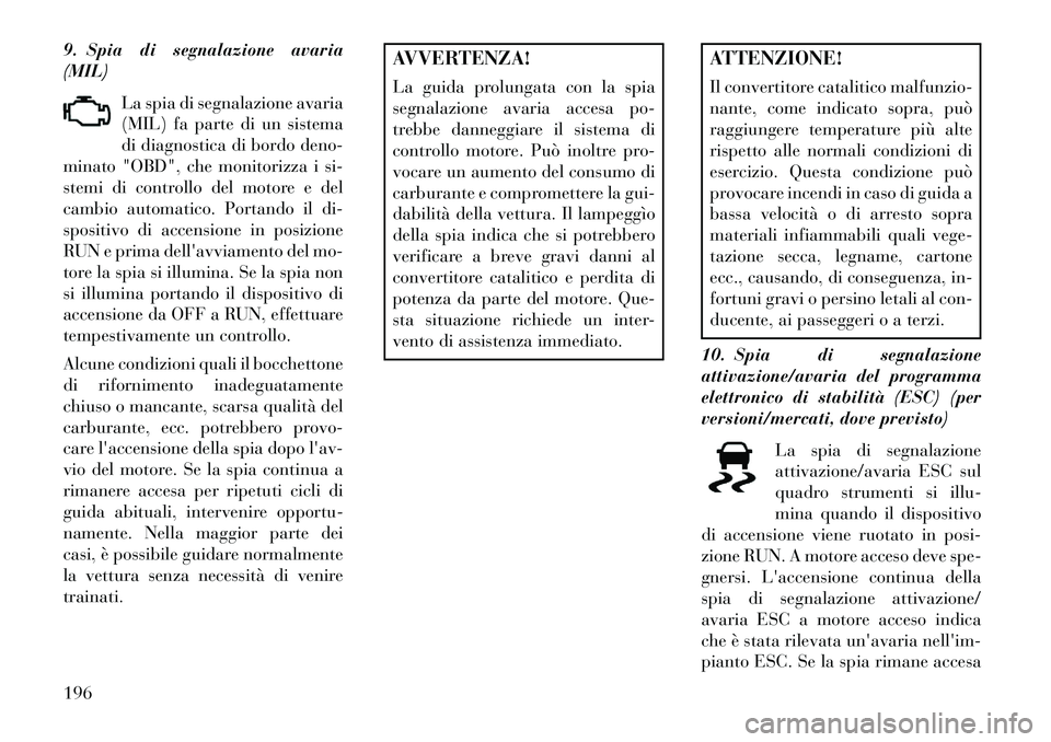 Lancia Voyager 2013 Libretto Uso Manutenzione (in Italian) 9. Spia di segnalazione avaria
(MIL)La spia di segnalazione avaria
(MIL) fa parte di un sistema
di diagnostica di bordo deno-
minato "OBD", che monitorizza i si-
stemi di controllo del motore e del
ca Lancia Voyager 2013 Libretto Uso Manutenzione (in Italian) 9. Spia di segnalazione avaria
(MIL)La spia di segnalazione avaria
(MIL) fa parte di un sistema
di diagnostica di bordo deno-
minato "OBD", che monitorizza i si-
stemi di controllo del motore e del
ca