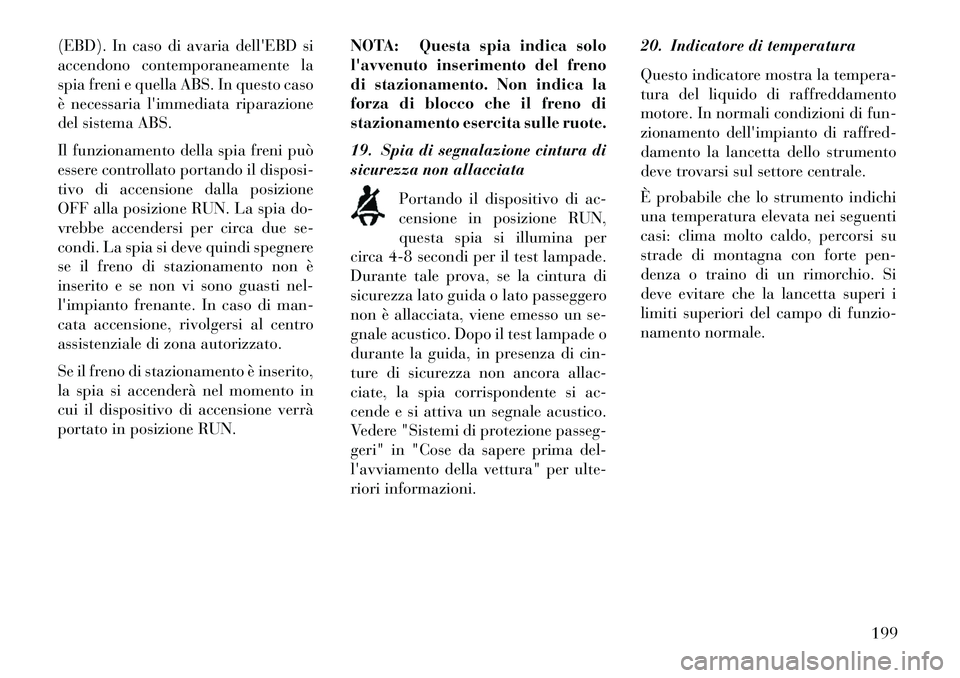 Lancia Voyager 2013 Libretto Uso Manutenzione (in Italian) (EBD). In caso di avaria dellEBD si
accendono contemporaneamente la
spia freni e quella ABS. In questo caso
è necessaria limmediata riparazione
del sistema ABS.
Il funzionamento della spia freni pu Lancia Voyager 2013 Libretto Uso Manutenzione (in Italian) (EBD). In caso di avaria dellEBD si
accendono contemporaneamente la
spia freni e quella ABS. In questo caso
è necessaria limmediata riparazione
del sistema ABS.
Il funzionamento della spia freni pu