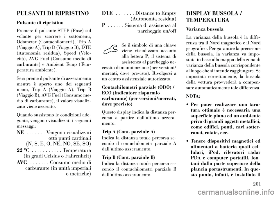 Lancia Voyager 2013 Libretto Uso Manutenzione (in Italian) PULSANTI DI RIPRISTINO
Pulsante di ripristino
Premere il pulsante STEP (Fase) sul
volante per scorrere i sottomenu,
Odometer (Contachilometri), Trip A
(Viaggio A), Trip B (Viaggio B), DTE
(Autonomia r Lancia Voyager 2013 Libretto Uso Manutenzione (in Italian) PULSANTI DI RIPRISTINO
Pulsante di ripristino
Premere il pulsante STEP (Fase) sul
volante per scorrere i sottomenu,
Odometer (Contachilometri), Trip A
(Viaggio A), Trip B (Viaggio B), DTE
(Autonomia r