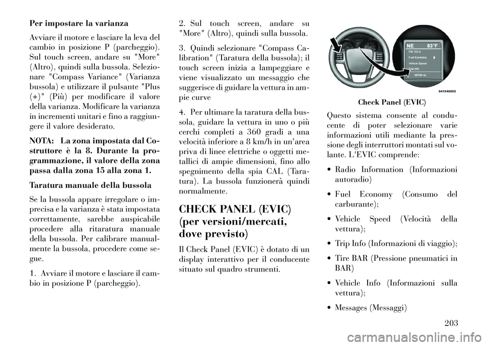 Lancia Voyager 2013 Libretto Uso Manutenzione (in Italian) Per impostare la varianza
Avviare il motore e lasciare la leva del
cambio in posizione P (parcheggio).
Sul touch screen, andare su "More"
(Altro), quindi sulla bussola. Selezio-
nare "Compass Variance Lancia Voyager 2013 Libretto Uso Manutenzione (in Italian) Per impostare la varianza
Avviare il motore e lasciare la leva del
cambio in posizione P (parcheggio).
Sul touch screen, andare su "More"
(Altro), quindi sulla bussola. Selezio-
nare "Compass Variance