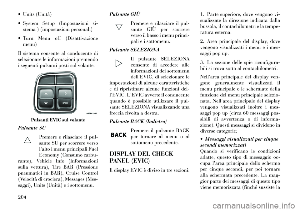 Lancia Voyager 2013 Libretto Uso Manutenzione (in Italian) Units (Unità)
System Setup (Impostazioni si-stema ) (impostazioni personali)
Turn Menu off (Disattivazione menu)
Il sistema consente al conducente di
selezionare le informazioni premendo
i segu Lancia Voyager 2013 Libretto Uso Manutenzione (in Italian) Units (Unità)
System Setup (Impostazioni si-stema ) (impostazioni personali)
Turn Menu off (Disattivazione menu)
Il sistema consente al conducente di
selezionare le informazioni premendo
i segu