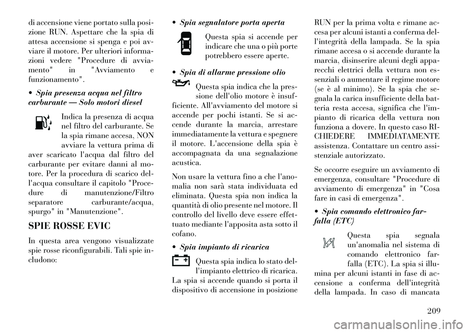 Lancia Voyager 2013 Libretto Uso Manutenzione (in Italian) di accensione viene portato sulla posi-
zione RUN. Aspettare che la spia di
attesa accensione si spenga e poi av-
viare il motore. Per ulteriori informa-
zioni vedere "Procedure di avvia-
mento" in "A Lancia Voyager 2013 Libretto Uso Manutenzione (in Italian) di accensione viene portato sulla posi-
zione RUN. Aspettare che la spia di
attesa accensione si spenga e poi av-
viare il motore. Per ulteriori informa-
zioni vedere "Procedure di avvia-
mento" in "A