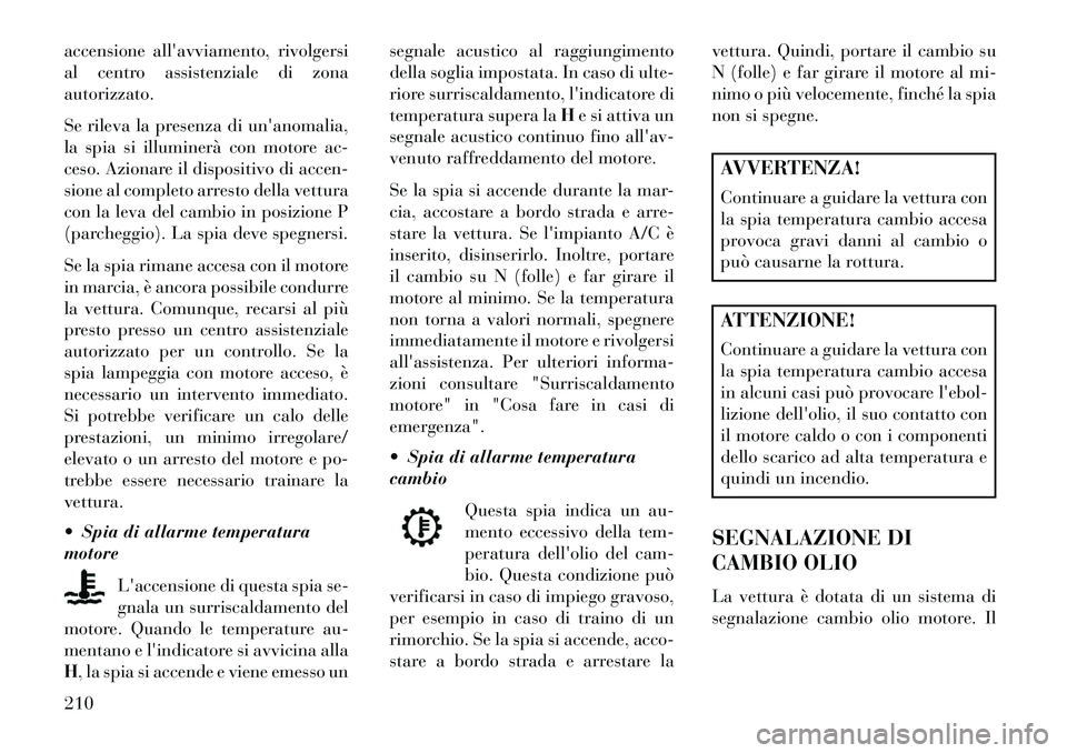 Lancia Voyager 2013 Libretto Uso Manutenzione (in Italian) accensione allavviamento, rivolgersi
al centro assistenziale di zona
autorizzato.
Se rileva la presenza di unanomalia,
la spia si illuminerà con motore ac-
ceso. Azionare il dispositivo di accen-
s Lancia Voyager 2013 Libretto Uso Manutenzione (in Italian) accensione allavviamento, rivolgersi
al centro assistenziale di zona
autorizzato.
Se rileva la presenza di unanomalia,
la spia si illuminerà con motore ac-
ceso. Azionare il dispositivo di accen-
s