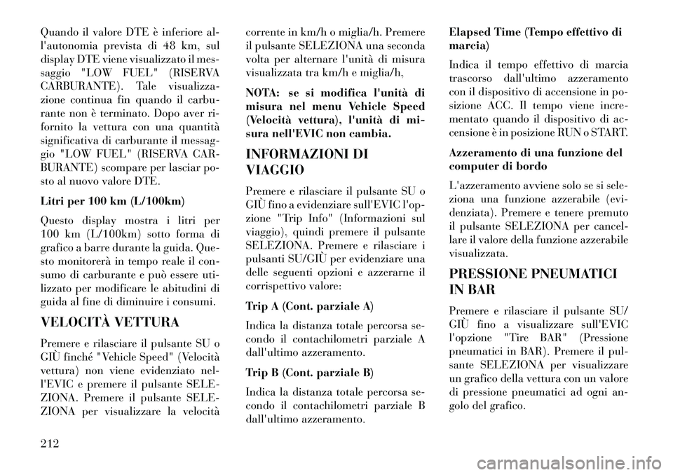 Lancia Voyager 2013 Libretto Uso Manutenzione (in Italian) Quando il valore DTE è inferiore al-
lautonomia prevista di 48 km, sul
display DTE viene visualizzato il mes-
saggio "LOW FUEL" (RISERVA
CARBURANTE). Tale visualizza-
zione continua fin quando il ca Lancia Voyager 2013 Libretto Uso Manutenzione (in Italian) Quando il valore DTE è inferiore al-
lautonomia prevista di 48 km, sul
display DTE viene visualizzato il mes-
saggio "LOW FUEL" (RISERVA
CARBURANTE). Tale visualizza-
zione continua fin quando il ca