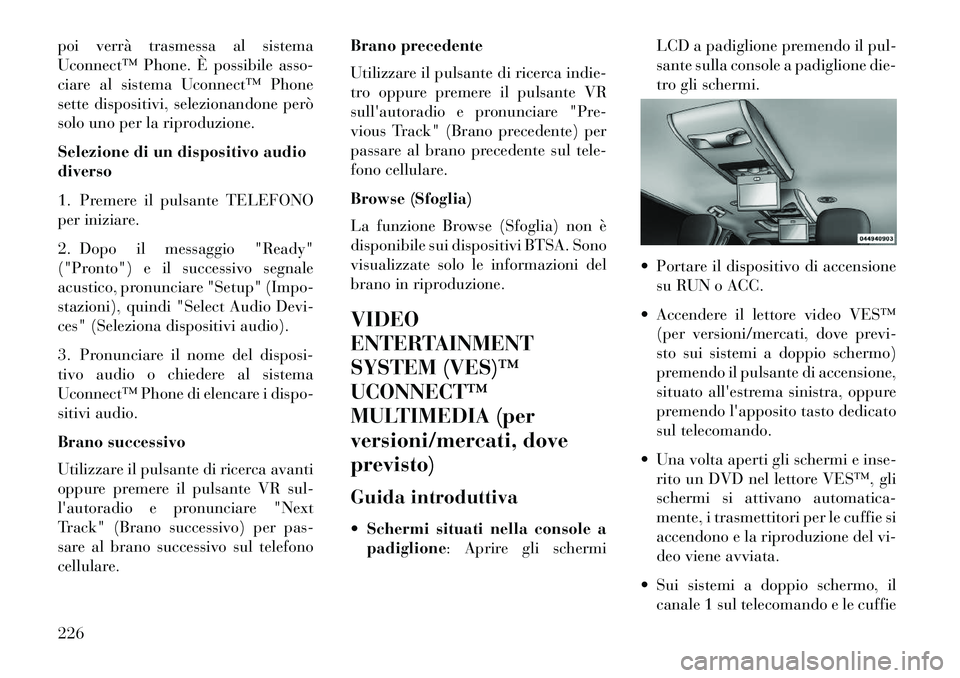Lancia Voyager 2013  Libretto Uso Manutenzione (in Italian) poi verrà trasmessa al sistema
Uconnect™ Phone. È possibile asso-
ciare al sistema Uconnect™ Phone
sette dispositivi, selezionandone però
solo uno per la riproduzione.
Selezione di un dispositi