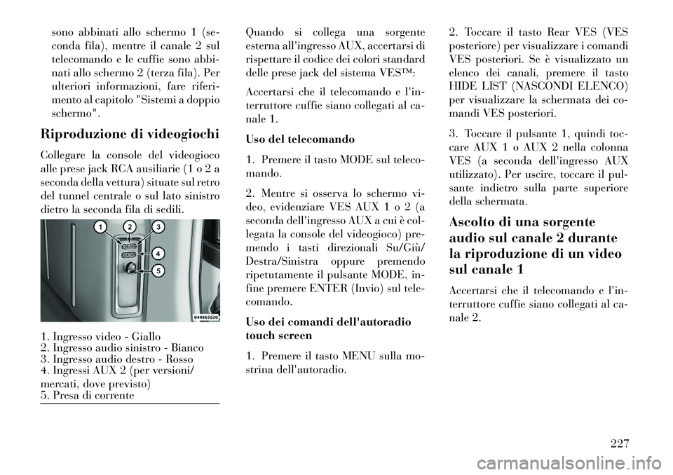 Lancia Voyager 2013  Libretto Uso Manutenzione (in Italian) sono abbinati allo schermo 1 (se-
conda fila), mentre il canale 2 sul
telecomando e le cuffie sono abbi-
nati allo schermo 2 (terza fila). Per
ulteriori informazioni, fare riferi-
mento al capitolo "S