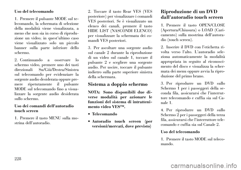 Lancia Voyager 2013  Libretto Uso Manutenzione (in Italian) Uso del telecomando
1. Premere il pulsante MODE sul te-
lecomando, la schermata di selezione
della modalità viene visualizzata, a
meno che non sia in corso di riprodu-
zione un video; in questultimo