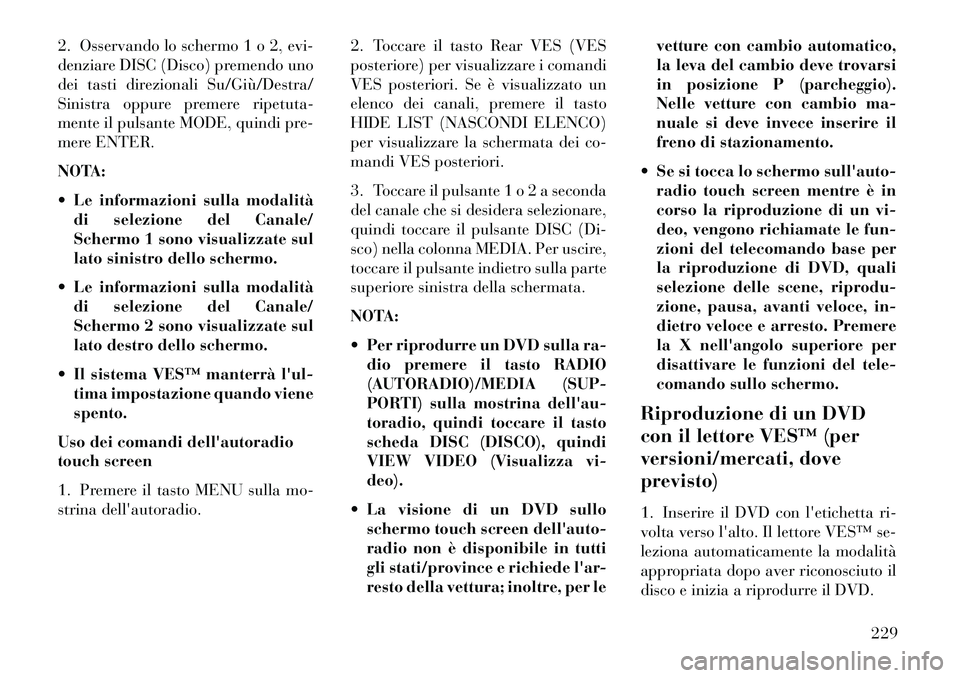 Lancia Voyager 2013  Libretto Uso Manutenzione (in Italian) 2. Osservando lo schermo 1 o 2, evi-
denziare DISC (Disco) premendo uno
dei tasti direzionali Su/Giù/Destra/
Sinistra oppure premere ripetuta-
mente il pulsante MODE, quindi pre-
mere ENTER.
NOTA:
 