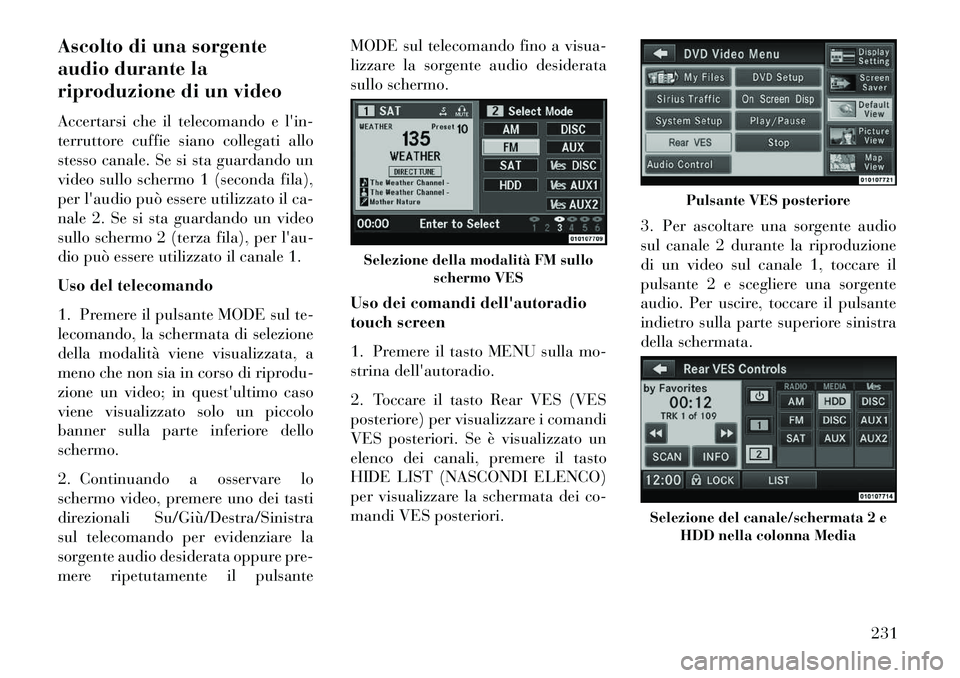 Lancia Voyager 2013  Libretto Uso Manutenzione (in Italian) Ascolto di una sorgente
audio durante la
riproduzione di un video
Accertarsi che il telecomando e lin-
terruttore cuffie siano collegati allo
stesso canale. Se si sta guardando un
video sullo schermo
