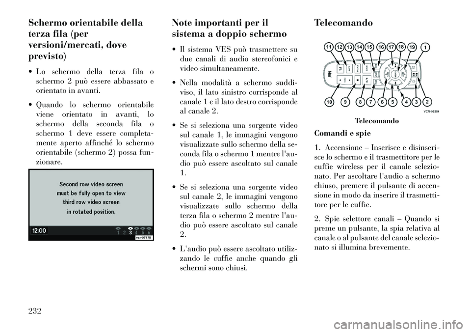 Lancia Voyager 2013  Libretto Uso Manutenzione (in Italian) Schermo orientabile della
terza fila (per
versioni/mercati, dove
previsto)
 Lo schermo della terza fila oschermo 2 può essere abbassato e
orientato in avanti.
 Quando lo schermo orientabile viene o