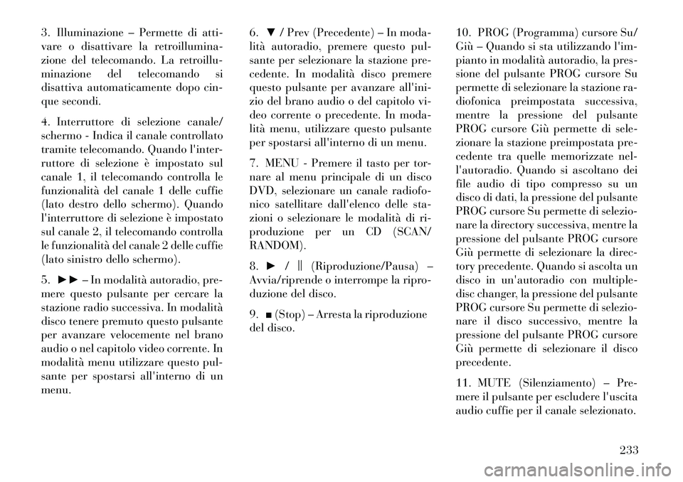 Lancia Voyager 2013  Libretto Uso Manutenzione (in Italian) 3. Illuminazione – Permette di atti-
vare o disattivare la retroillumina-
zione del telecomando. La retroillu-
minazione del telecomando si
disattiva automaticamente dopo cin-
que secondi.
4. Interr