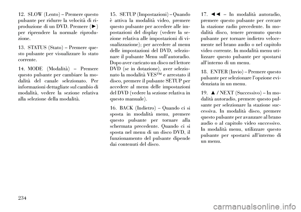 Lancia Voyager 2013  Libretto Uso Manutenzione (in Italian) 12. SLOW (Lento) – Premere questo
pulsante per ridurre la velocità di ri-
produzione di un DVD. Premere (►)
per riprendere la normale riprodu-
zione.
13. STATUS (Stato) – Premere que-
sto pulsa