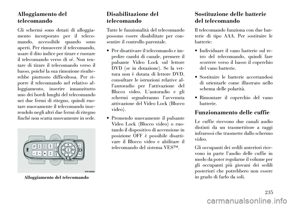 Lancia Voyager 2013  Libretto Uso Manutenzione (in Italian) Alloggiamento del
telecomando
Gli schermi sono dotati di alloggia-
mento incorporato per il teleco-
mando, accessibile quando sono
aperti. Per rimuovere il telecomando,
usare il dito indice per tirare
