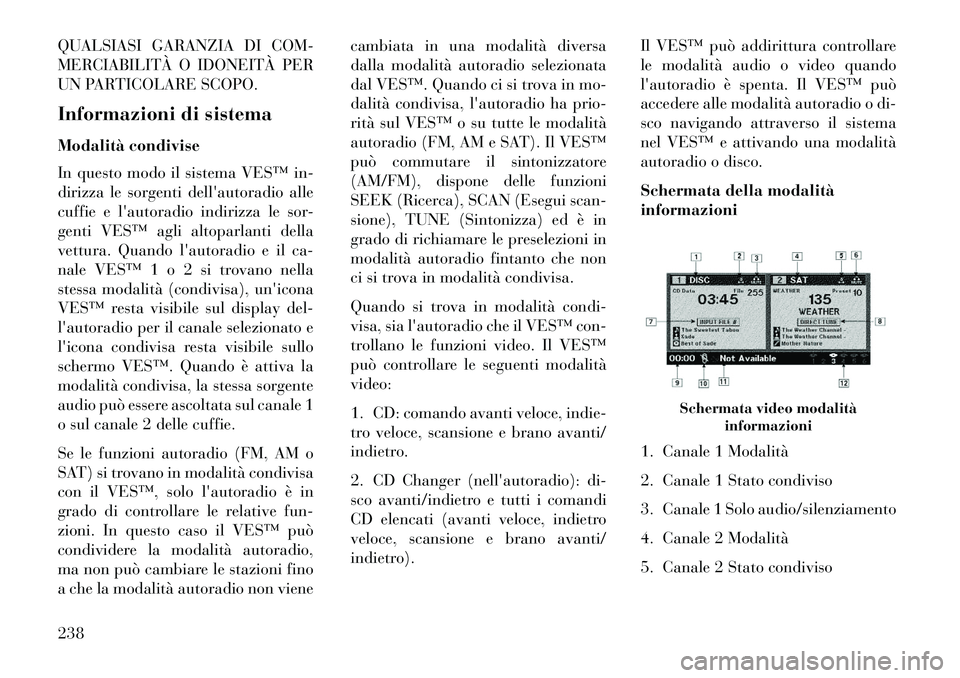 Lancia Voyager 2013  Libretto Uso Manutenzione (in Italian) QUALSIASI GARANZIA DI COM-
MERCIABILITÀ O IDONEITÀ PER
UN PARTICOLARE SCOPO.
Informazioni di sistema
Modalità condivise
In questo modo il sistema VES™ in-
dirizza le sorgenti dellautoradio alle
